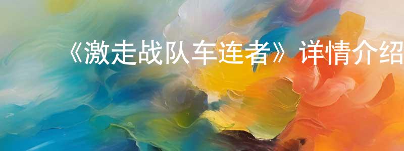 ﻿安世伟的网络影视资源,﻿《激走战队车连者》详情介绍_激走战队车连者已完结在线观看_激走战队车连者迅雷下载_日漫